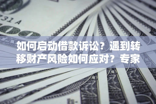 北京如何启动借款诉讼？遇到转移财产风险如何应对？专家解局支招