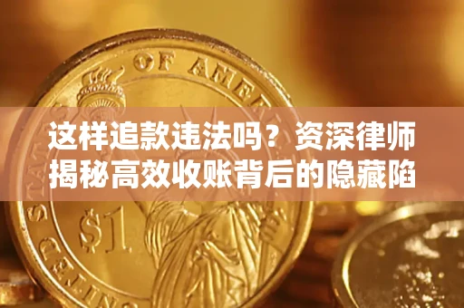 北京这样追款违法吗？资深律师揭秘高效收账背后的隐藏陷阱