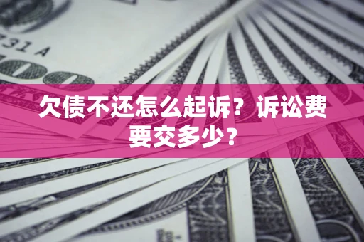 北京欠债不还怎么起诉？诉讼费要交多少？