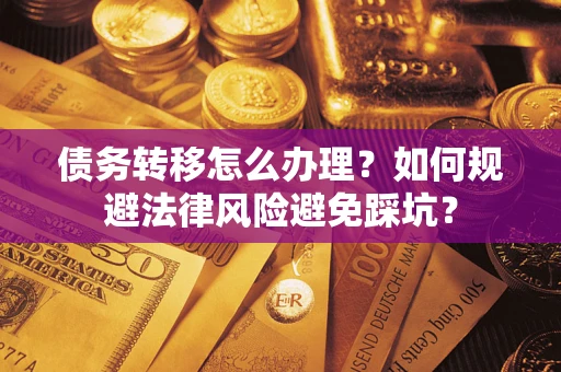 北京债务转移怎么办理？如何规避法律风险避免踩坑？