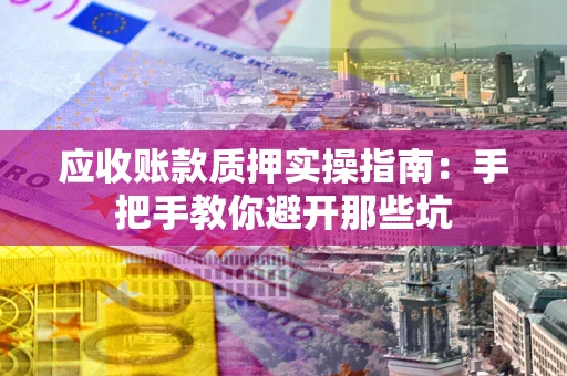 北京应收账款质押实操指南：手把手教你避开那些坑