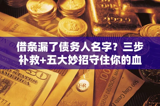 北京借条漏了债务人名字？三步补救+五大妙招守住你的血汗钱