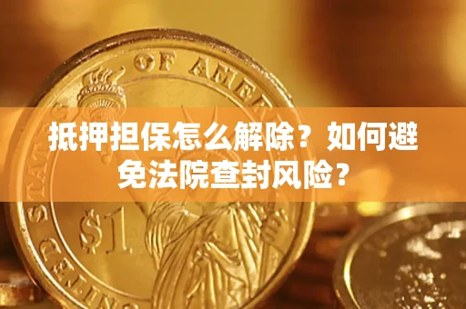 北京抵押担保怎么解除？如何避免法院查封风险？