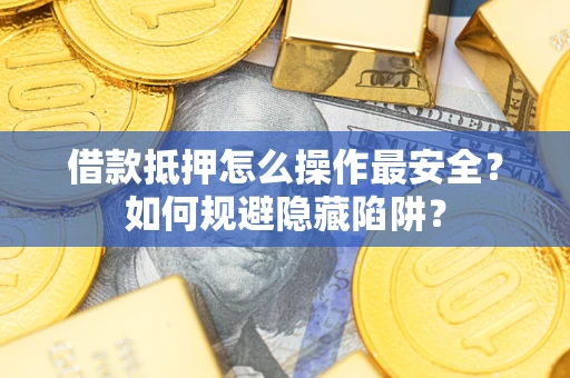 北京借款抵押怎么操作最安全？如何规避隐藏陷阱？