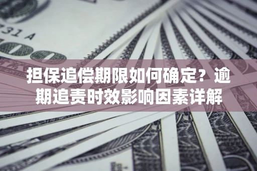 北京担保追偿期限如何确定？逾期追责时效影响因素详解