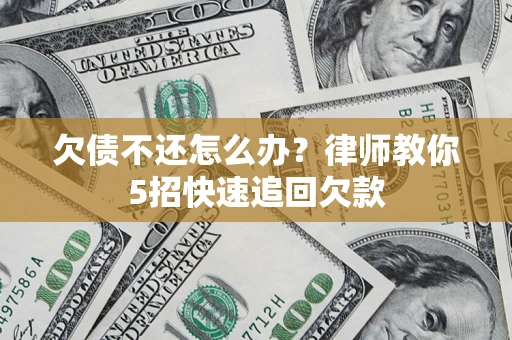 北京欠债不还怎么办？律师教你5招快速追回欠款