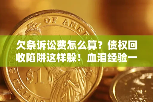 北京欠条诉讼费怎么算？债权回收陷阱这样躲！血泪经验一次讲透