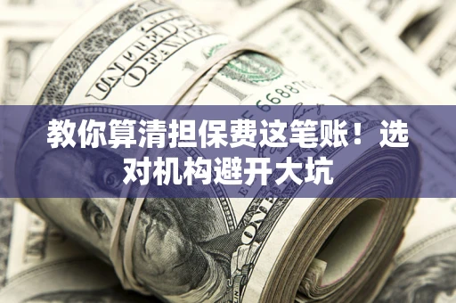 北京教你算清担保费这笔账！选对机构避开大坑