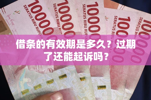 北京借条的有效期是多久？过期了还能起诉吗？