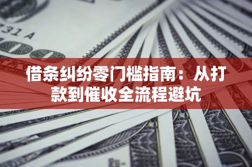 北京借条纠纷零门槛指南：从打款到催收全流程避坑
