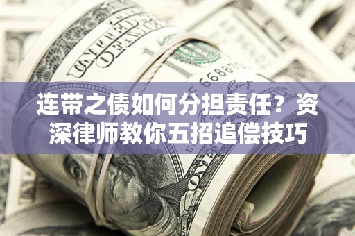 北京连带之债如何分担责任？资深律师教你五招追偿技巧