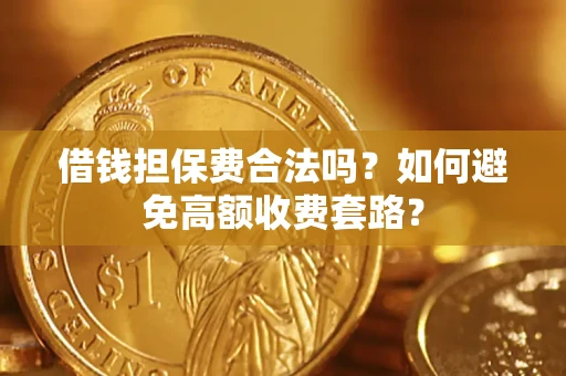 北京借钱担保费合法吗？如何避免高额收费套路？