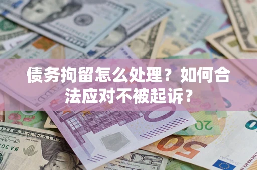 北京债务拘留怎么处理？如何合法应对不被起诉？