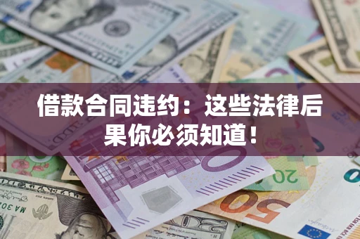 北京借款合同违约：这些法律后果你必须知道！