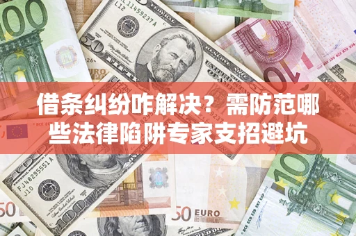 北京借条纠纷咋解决？需防范哪些法律陷阱专家支招避坑