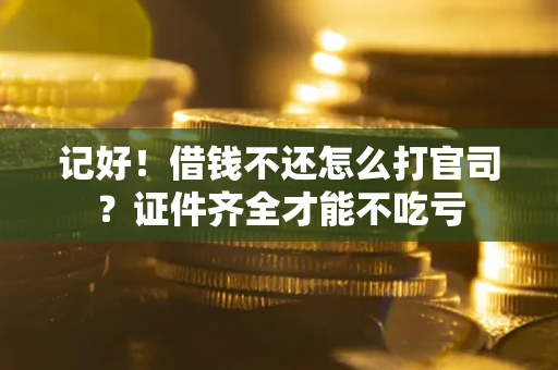 北京记好！借钱不还怎么打官司？证件齐全才能不吃亏