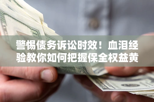 北京警惕债务诉讼时效！血泪经验教你如何把握保全权益黄金期