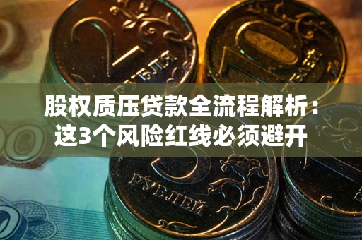 北京股权质压贷款全流程解析：这3个风险红线必须避开