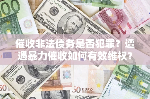 北京催收非法债务是否犯罪?遭遇暴力催收如何有效维权? 北京催收非法债务是否犯罪?遭遇暴力催收如何有效维权?