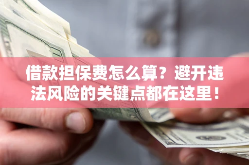 北京借款担保费怎么算？避开违法风险的关键点都在这里！