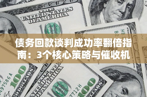 北京债务回款谈判成功率翻倍指南：3个核心策略与催收机构避坑法则