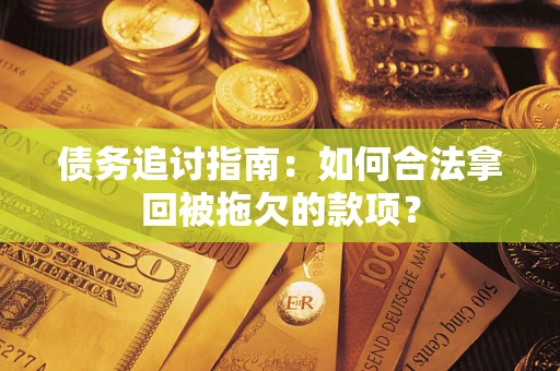 北京债务追讨指南：如何合法拿回被拖欠的款项？