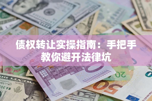 北京债权转让实操指南：手把手教你避开法律坑
