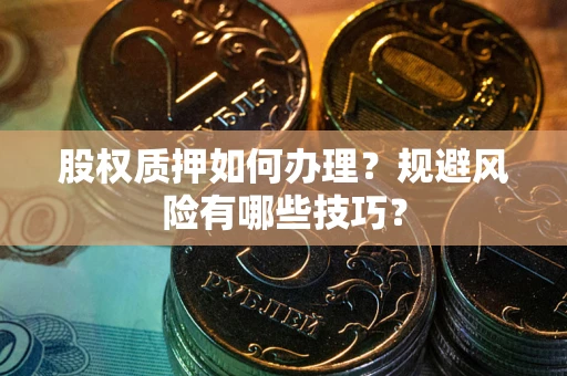 北京股权质押如何办理？规避风险有哪些技巧？