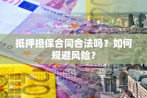 北京抵押担保合同合法吗？如何规避风险？