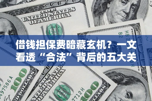 北京借钱担保费暗藏玄机？一文看透“合法”背后的五大关键陷阱