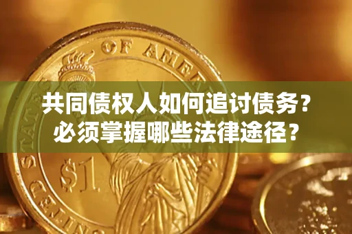 北京共同债权人如何追讨债务？必须掌握哪些法律途径？
