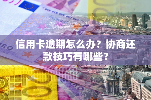 北京信用卡逾期怎么办？协商还款技巧有哪些？