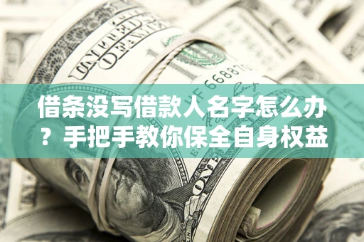 北京借条没写借款人名字怎么办？手把手教你保全自身权益