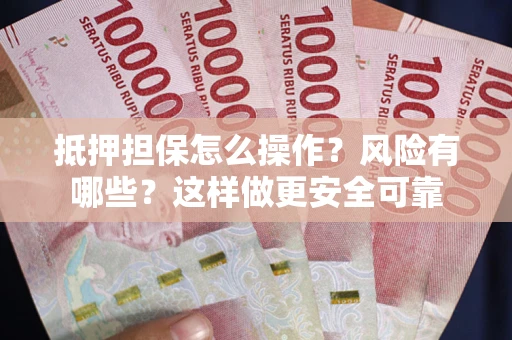 北京抵押担保怎么操作？风险有哪些？这样做更安全可靠