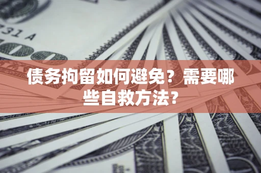 北京债务拘留如何避免？需要哪些自救方法？