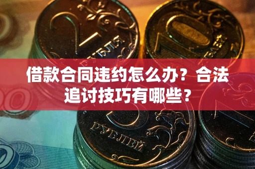北京借款合同违约怎么办？合法追讨技巧有哪些？