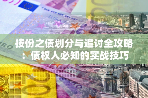 北京按份之债划分与追讨全攻略：债权人必知的实战技巧