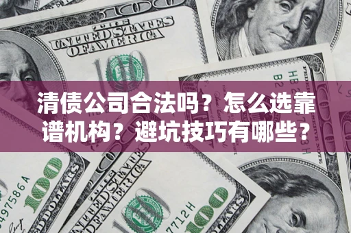 北京清债公司合法吗？怎么选靠谱机构？避坑技巧有哪些？