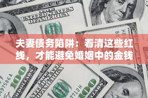 北京夫妻债务陷阱：看清这些红线，才能避免婚姻中的金钱危机