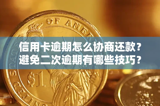 北京信用卡逾期怎么协商还款？避免二次逾期有哪些技巧？