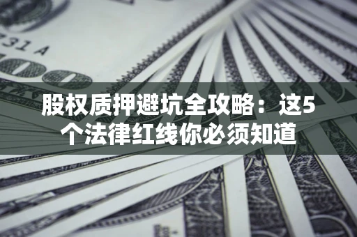 北京股权质押避坑全攻略：这5个法律红线你必须知道