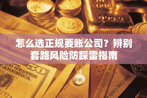 北京怎么选正规要账公司？辨别套路风险防踩雷指南