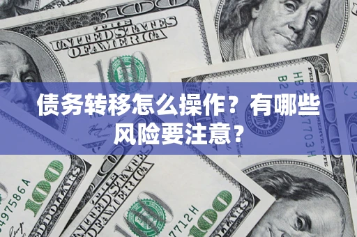 北京债务转移怎么操作？有哪些风险要注意？