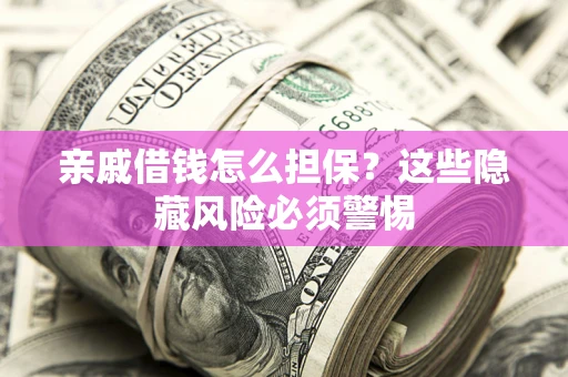 北京亲戚借钱怎么担保？这些隐藏风险必须警惕