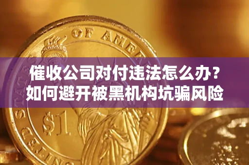 北京催收公司对付违法怎么办？如何避开被黑机构坑骗风险