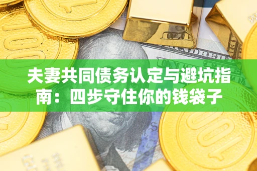 北京夫妻共同债务认定与避坑指南：四步守住你的钱袋子