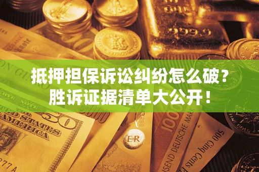北京抵押担保诉讼纠纷怎么破？胜诉证据清单大公开！