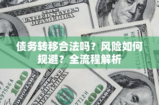 北京债务转移合法吗？风险如何规避？全流程解析