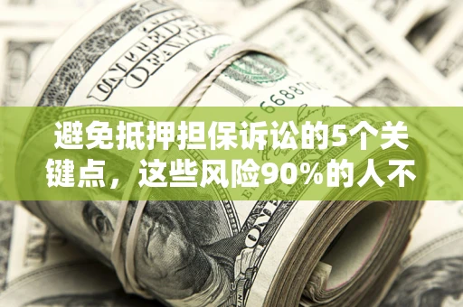 北京避免抵押担保诉讼的5个关键点，这些风险90%的人不知道！