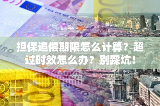 北京担保追偿期限怎么计算？超过时效怎么办？别踩坑！